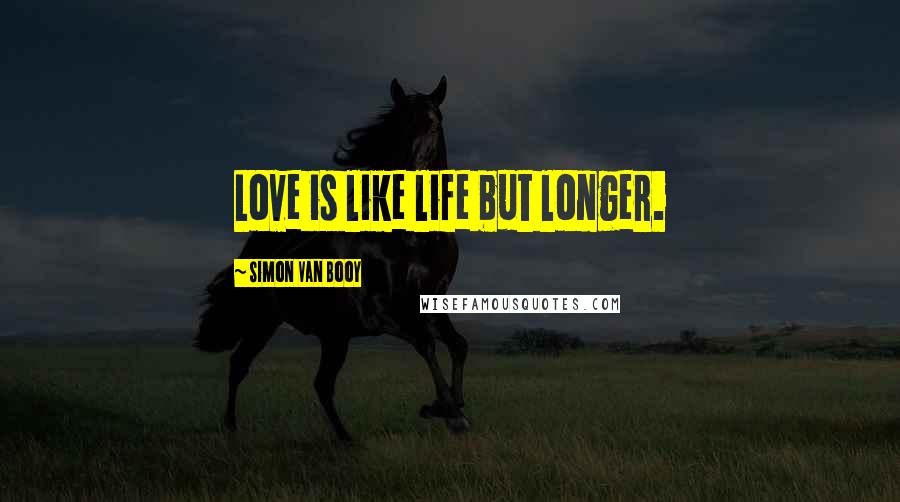 Simon Van Booy Quotes: Love is like life but longer.