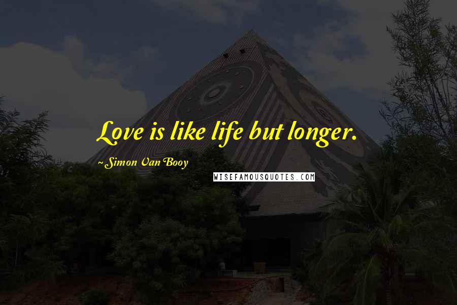 Simon Van Booy Quotes: Love is like life but longer.