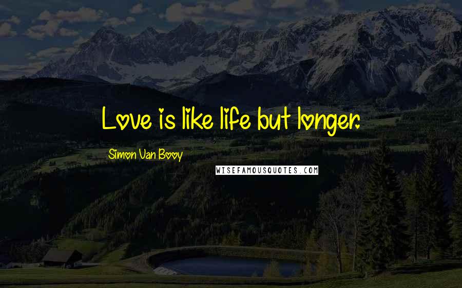 Simon Van Booy Quotes: Love is like life but longer.