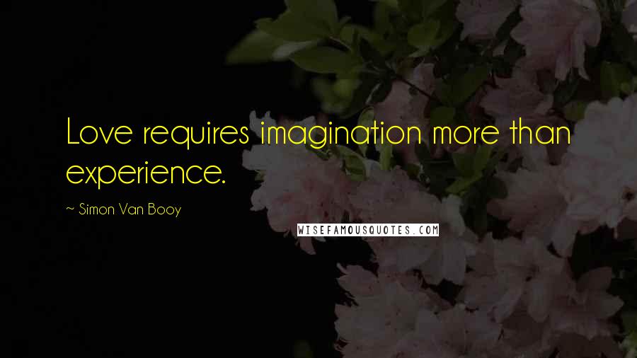 Simon Van Booy Quotes: Love requires imagination more than experience.