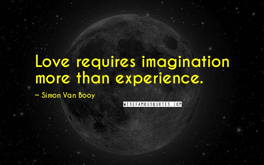 Simon Van Booy Quotes: Love requires imagination more than experience.