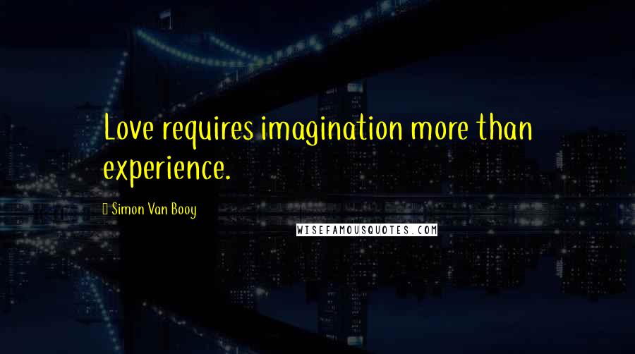 Simon Van Booy Quotes: Love requires imagination more than experience.