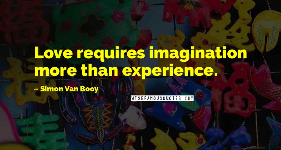 Simon Van Booy Quotes: Love requires imagination more than experience.