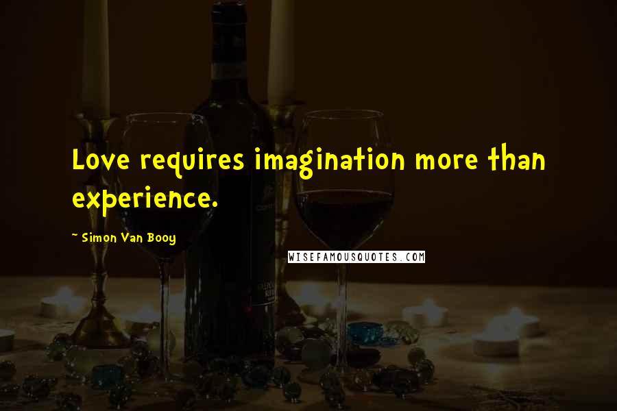 Simon Van Booy Quotes: Love requires imagination more than experience.