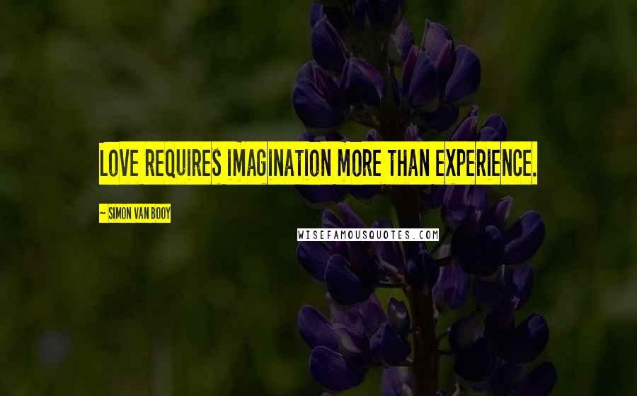 Simon Van Booy Quotes: Love requires imagination more than experience.