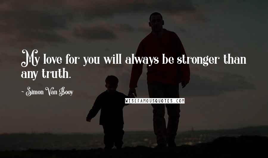 Simon Van Booy Quotes: My love for you will always be stronger than any truth.