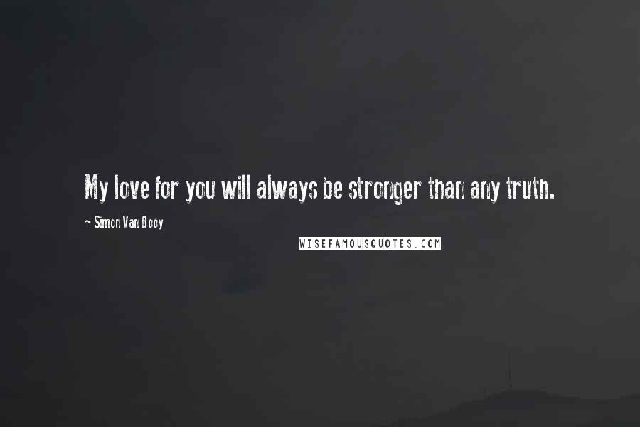 Simon Van Booy Quotes: My love for you will always be stronger than any truth.