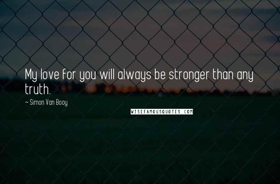 Simon Van Booy Quotes: My love for you will always be stronger than any truth.