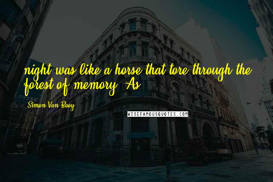 Simon Van Booy Quotes: night was like a horse that tore through the forest of memory. As