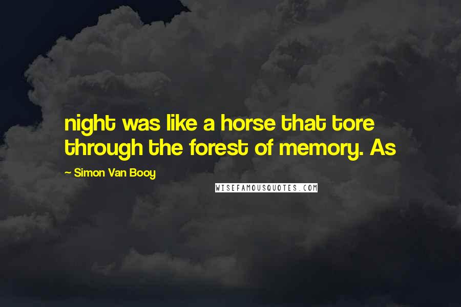 Simon Van Booy Quotes: night was like a horse that tore through the forest of memory. As