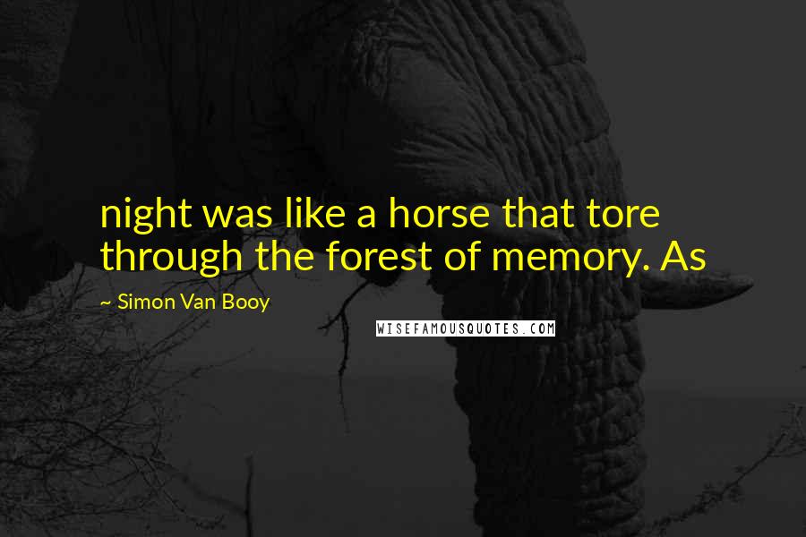 Simon Van Booy Quotes: night was like a horse that tore through the forest of memory. As