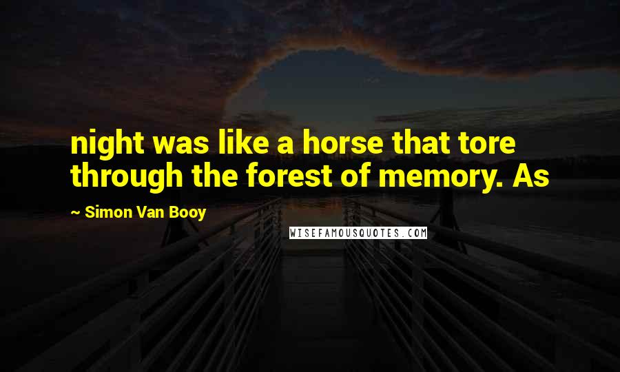 Simon Van Booy Quotes: night was like a horse that tore through the forest of memory. As