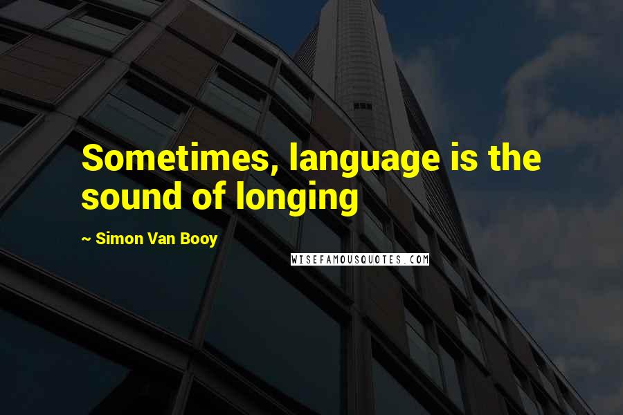 Simon Van Booy Quotes: Sometimes, language is the sound of longing