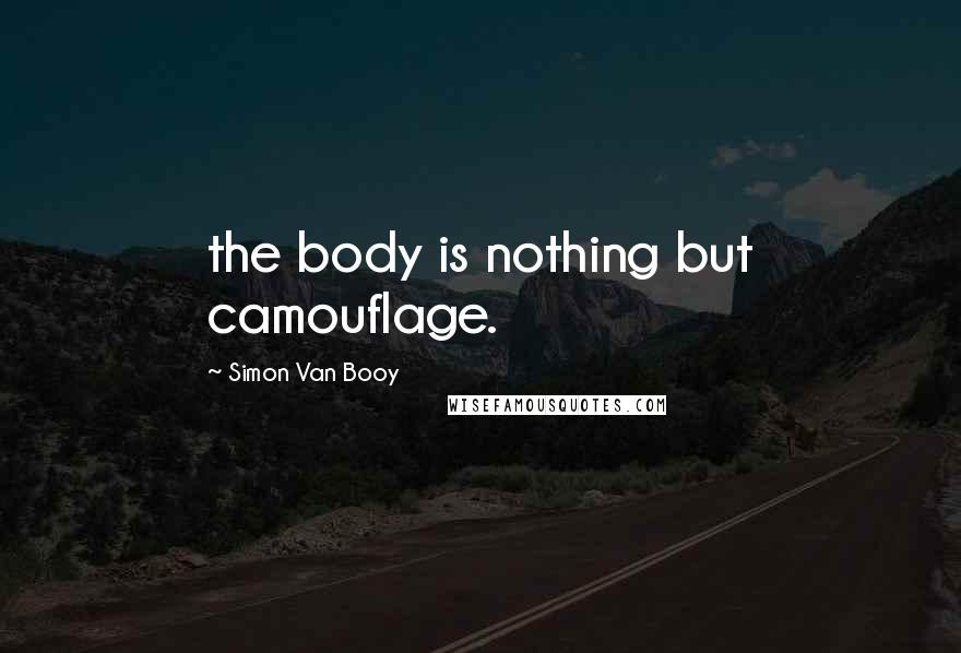 Simon Van Booy Quotes: the body is nothing but camouflage.