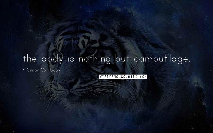 Simon Van Booy Quotes: the body is nothing but camouflage.