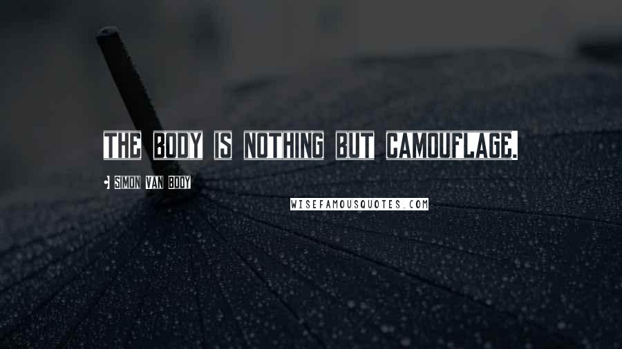 Simon Van Booy Quotes: the body is nothing but camouflage.