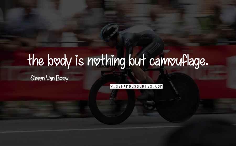 Simon Van Booy Quotes: the body is nothing but camouflage.