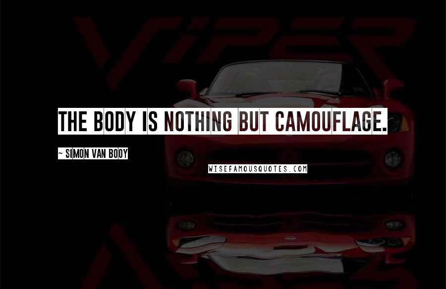 Simon Van Booy Quotes: the body is nothing but camouflage.