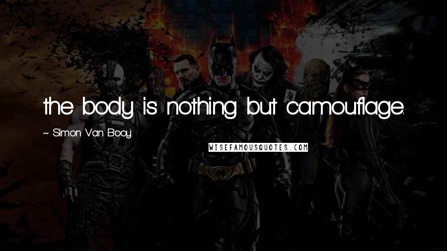 Simon Van Booy Quotes: the body is nothing but camouflage.