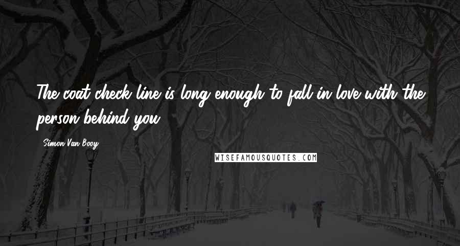 Simon Van Booy Quotes: The coat-check line is long enough to fall in love with the person behind you.