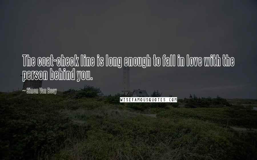 Simon Van Booy Quotes: The coat-check line is long enough to fall in love with the person behind you.