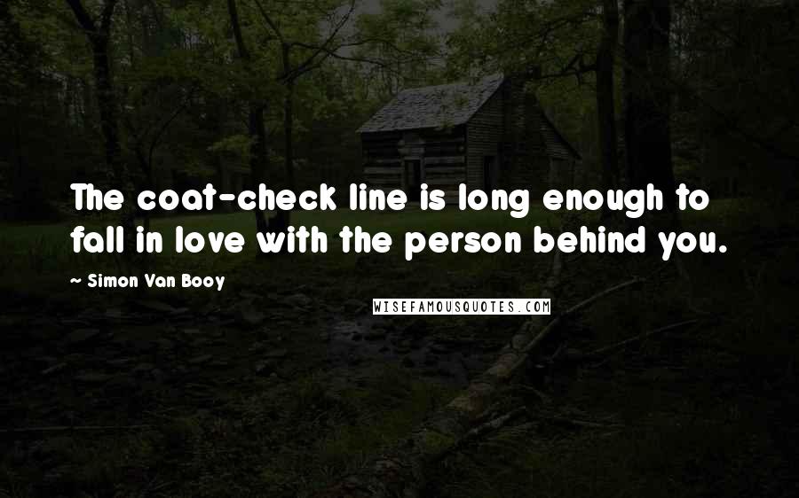 Simon Van Booy Quotes: The coat-check line is long enough to fall in love with the person behind you.