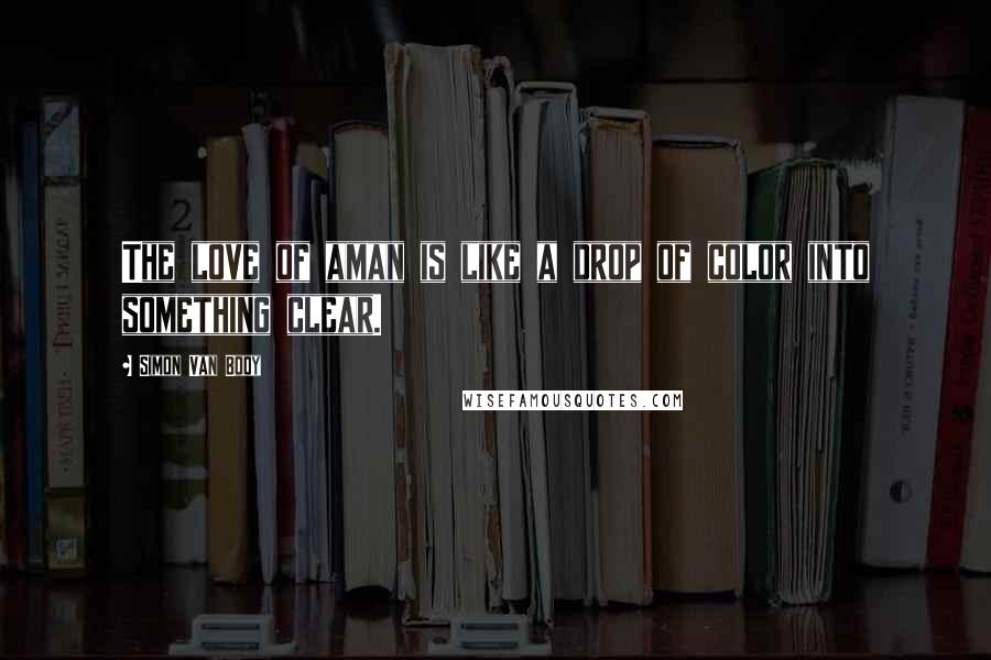 Simon Van Booy Quotes: The love of aman is like a drop of color into something clear.