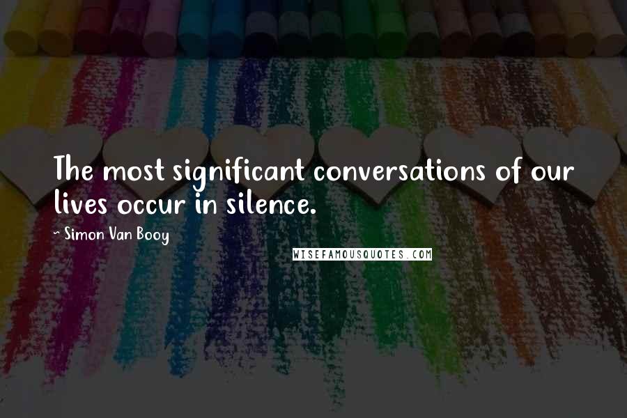 Simon Van Booy Quotes: The most significant conversations of our lives occur in silence.