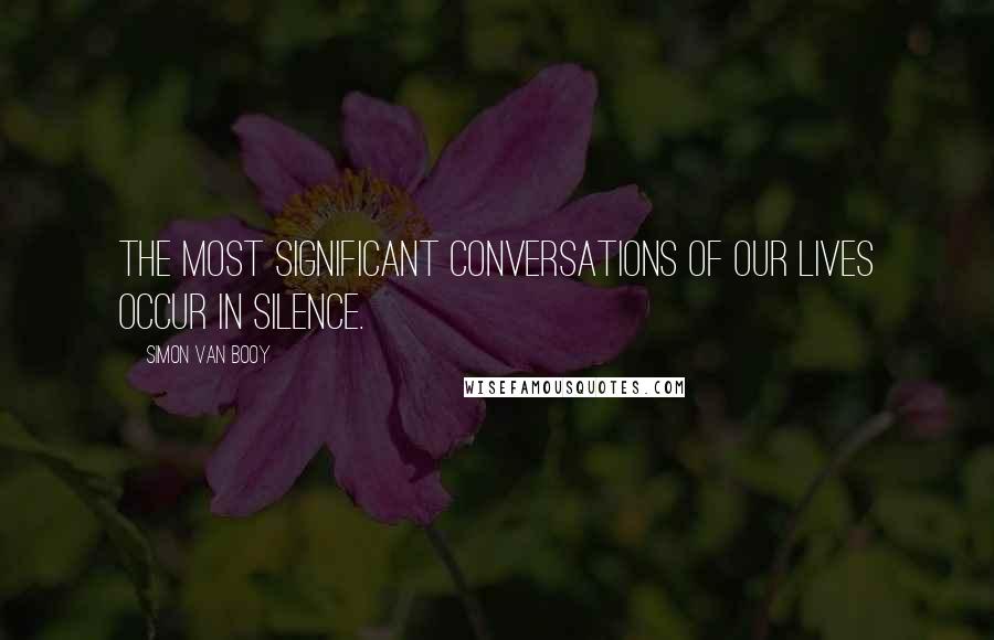 Simon Van Booy Quotes: The most significant conversations of our lives occur in silence.