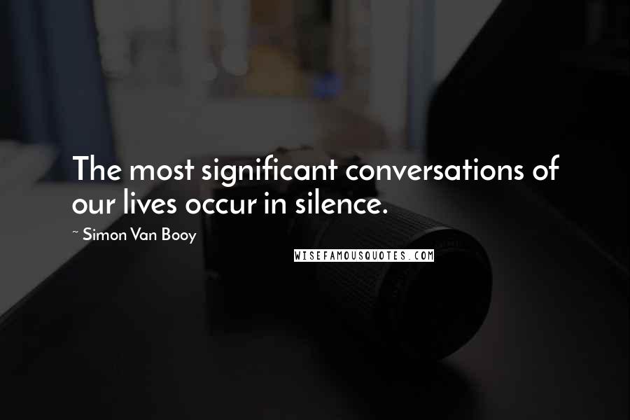 Simon Van Booy Quotes: The most significant conversations of our lives occur in silence.