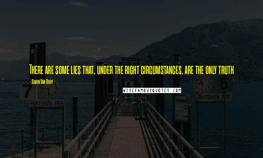 Simon Van Booy Quotes: There are some lies that, under the right circumstances, are the only truth