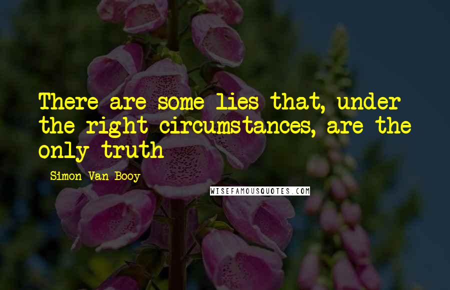 Simon Van Booy Quotes: There are some lies that, under the right circumstances, are the only truth