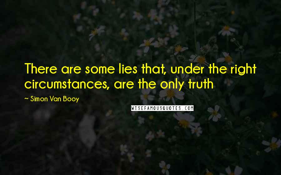 Simon Van Booy Quotes: There are some lies that, under the right circumstances, are the only truth