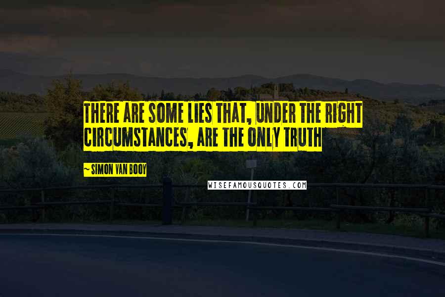 Simon Van Booy Quotes: There are some lies that, under the right circumstances, are the only truth