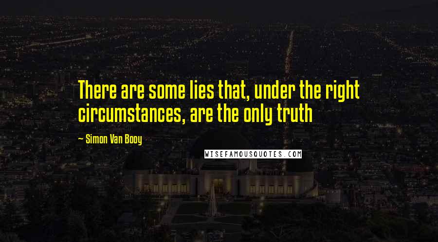 Simon Van Booy Quotes: There are some lies that, under the right circumstances, are the only truth