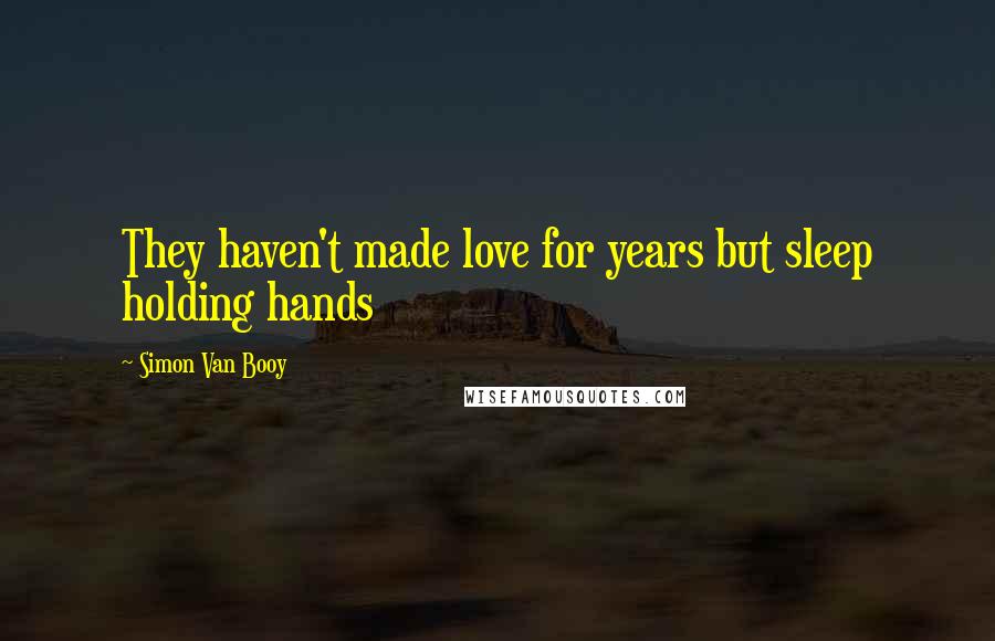 Simon Van Booy Quotes: They haven't made love for years but sleep holding hands