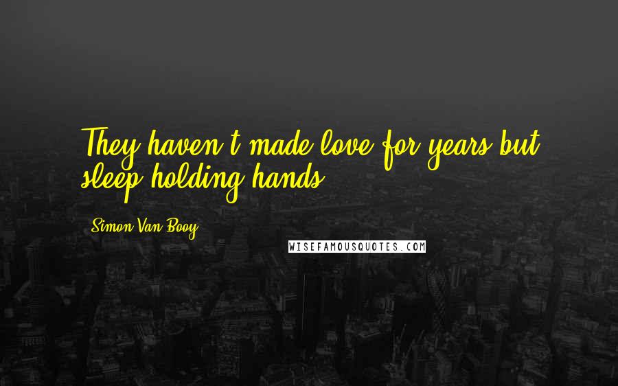 Simon Van Booy Quotes: They haven't made love for years but sleep holding hands