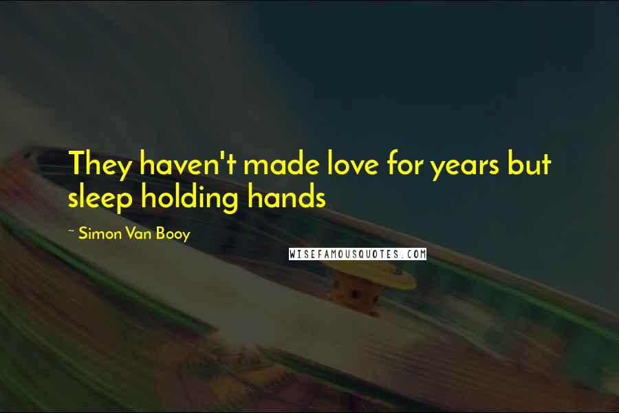 Simon Van Booy Quotes: They haven't made love for years but sleep holding hands