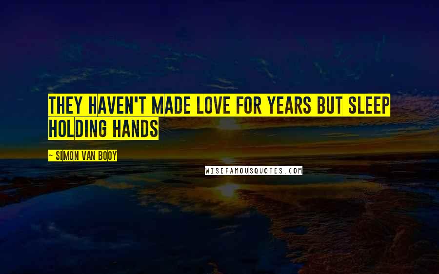 Simon Van Booy Quotes: They haven't made love for years but sleep holding hands