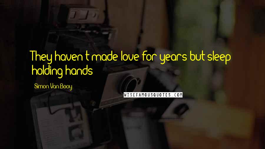 Simon Van Booy Quotes: They haven't made love for years but sleep holding hands