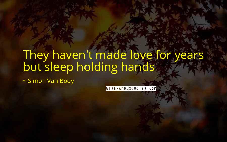 Simon Van Booy Quotes: They haven't made love for years but sleep holding hands