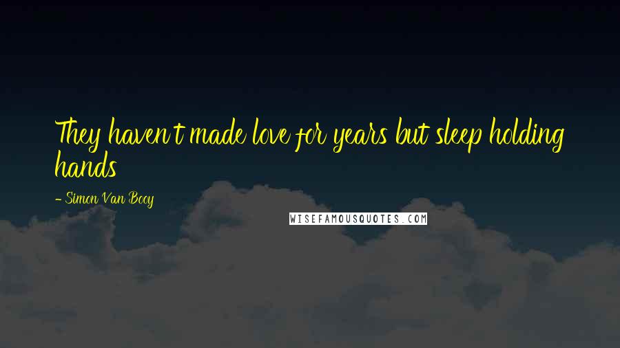 Simon Van Booy Quotes: They haven't made love for years but sleep holding hands