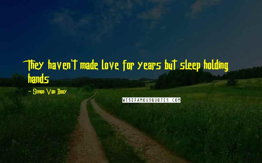 Simon Van Booy Quotes: They haven't made love for years but sleep holding hands