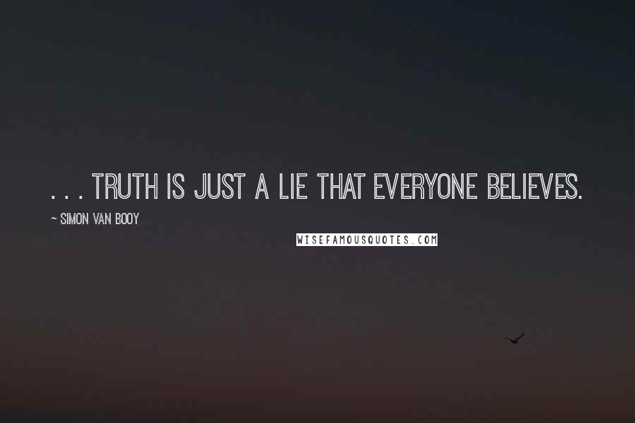 Simon Van Booy Quotes: . . . truth is just a lie that everyone believes.