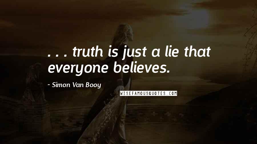 Simon Van Booy Quotes: . . . truth is just a lie that everyone believes.