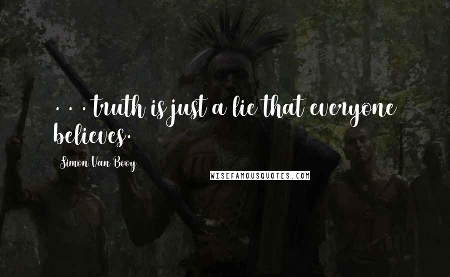 Simon Van Booy Quotes: . . . truth is just a lie that everyone believes.