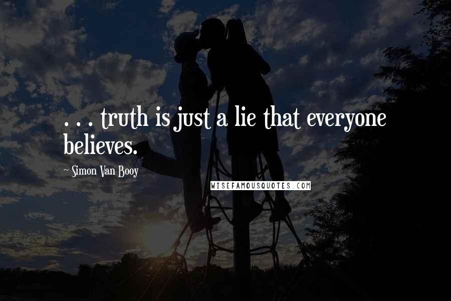 Simon Van Booy Quotes: . . . truth is just a lie that everyone believes.