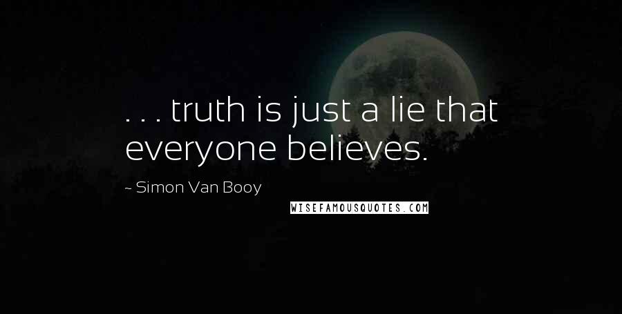 Simon Van Booy Quotes: . . . truth is just a lie that everyone believes.