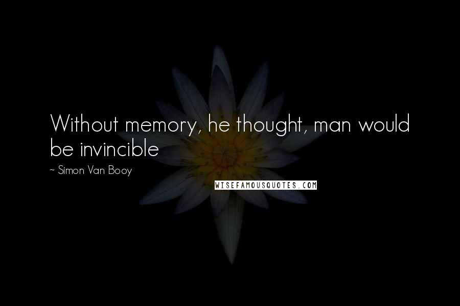 Simon Van Booy Quotes: Without memory, he thought, man would be invincible