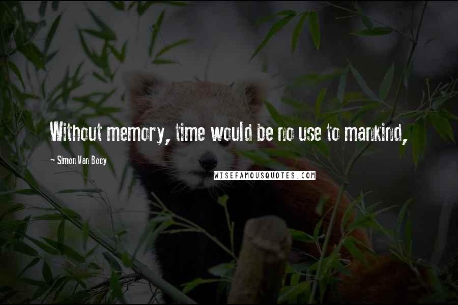 Simon Van Booy Quotes: Without memory, time would be no use to mankind,